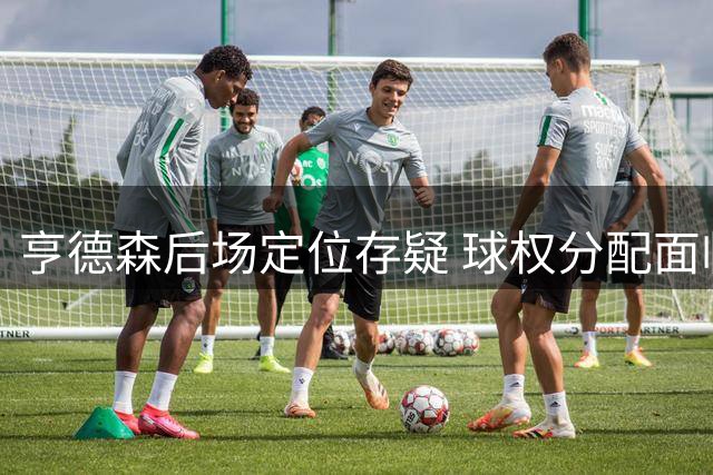 亨德森后场定位存疑 球权分配面临挑战