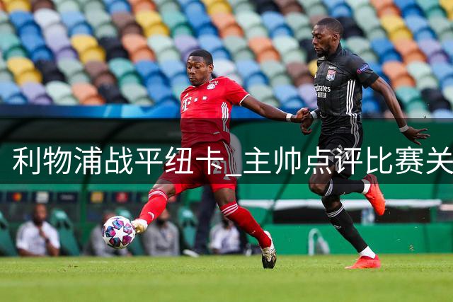 利物浦战平纽卡 主帅点评比赛关键点