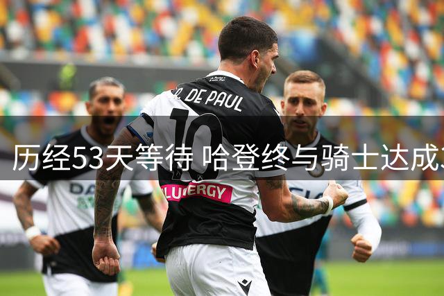 历经53天等待 哈登终与骑士达成3年9700万续约协议