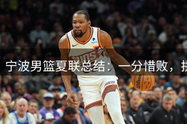 宁波男篮夏联总结：一分惜败，拼搏精神可嘉