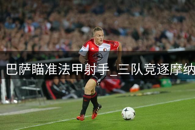 巴萨瞄准法甲射手 三队竞逐摩纳哥锋霸