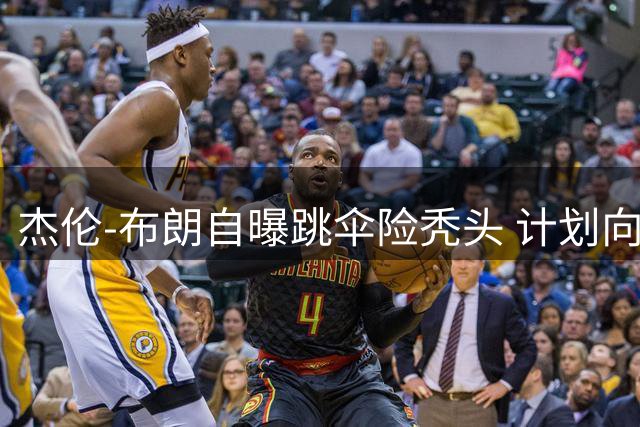 杰伦-布朗自曝跳伞险秃头 计划向詹姆斯求助护发秘籍