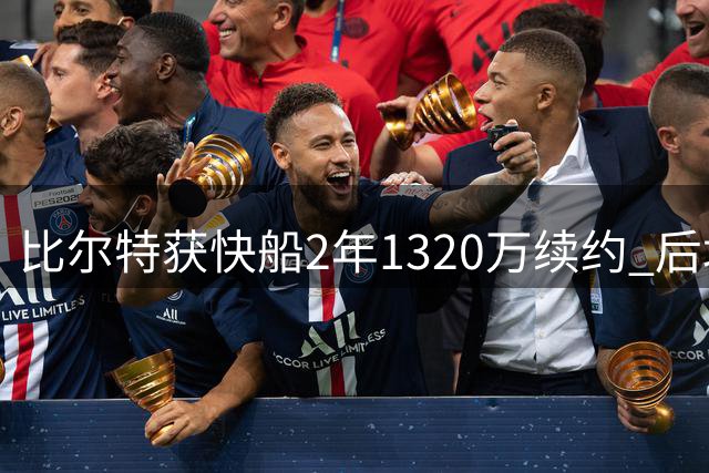 比尔特获快船2年1320万续约 后场阵容暗藏隐忧