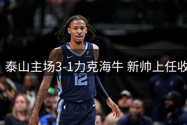 泰山主场3-1力克海牛 新帅上任收获三连胜