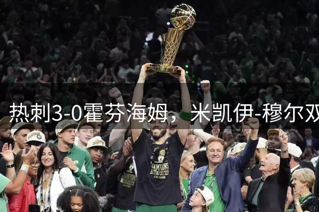 热刺3-0霍芬海姆，米凯伊-穆尔双响，里沙利松建功