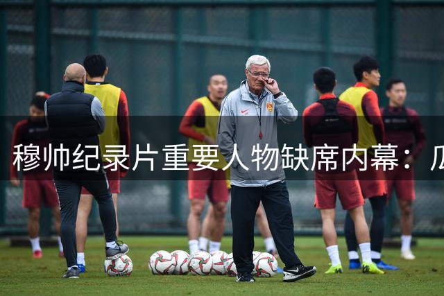 穆帅纪录片重要人物缺席内幕：瓜帅等关键人物为何未参与