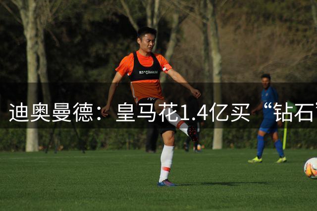 迪奥曼德：皇马花1.4亿买“钻石”真的不是冤大头吗？