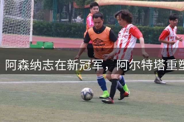 阿森纳志在新冠军，阿尔特塔重塑球队雄风