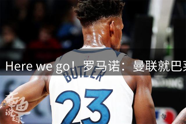 Here we go！罗马诺：曼联就巴莱巴转会和布莱顿达成协议